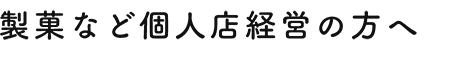 製菓など個人店経営の方へ
