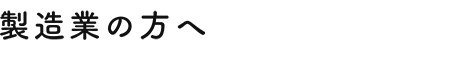 製造業の方へ